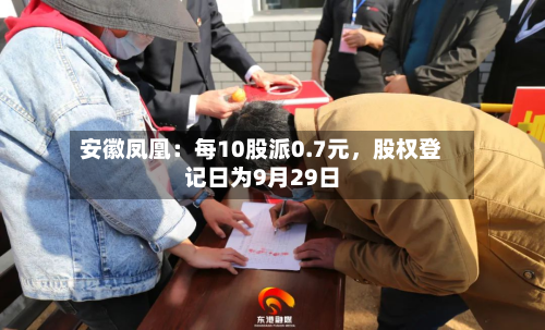 安徽凤凰：每10股派0.7元，股权登记日为9月29日-第1张图片