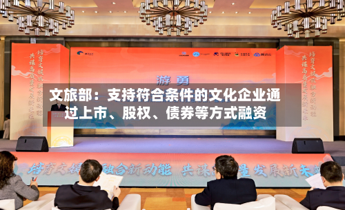 文旅部：支持符合条件的文化企业通过上市、股权	、债券等方式融资-第2张图片