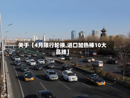 关于【4月限行轮换,进口加热棒10大品牌】-第1张图片
