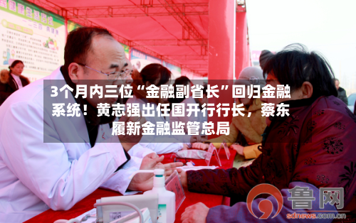 3个月内三位“金融副省长”回归金融系统！黄志强出任国开行行长	，蔡东履新金融监管总局-第3张图片