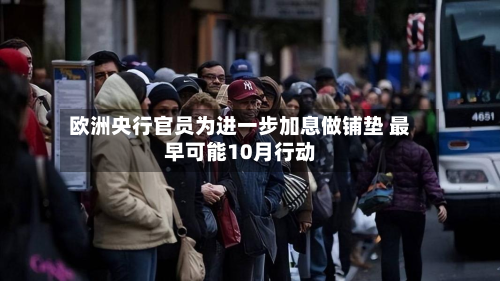 欧洲央行官员为进一步加息做铺垫 最早可能10月行动-第1张图片
