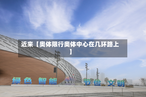 近来【奥体限行奥体中心在几环路上】-第3张图片