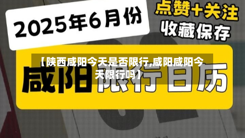 【陕西咸阳今天是否限行,咸阳咸阳今天限行吗】-第1张图片