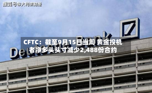 CFTC：截至9月15日当周 黄金投机者净多头头寸减少2,488份合约-第2张图片
