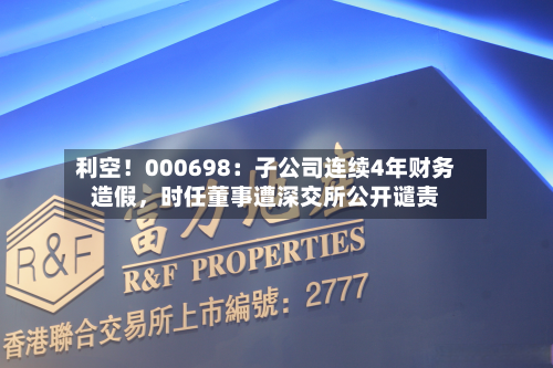 利空！000698：子公司连续4年财务造假，时任董事遭深交所公开谴责-第2张图片