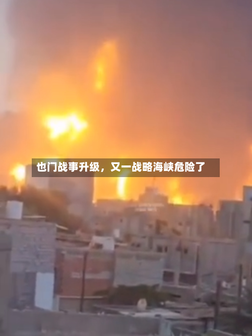 也门战事升级	，又一战略海峡危险了-第1张图片