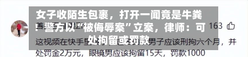女子收陌生包裹，打开一闻竟是牛粪！警方以“被侮辱案”立案，律师：可处拘留或罚款-第1张图片