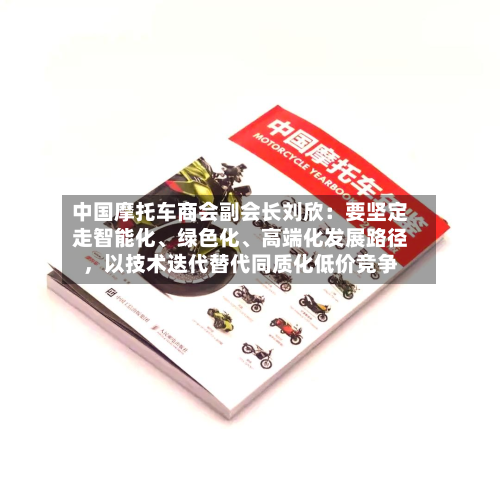 中国摩托车商会副会长刘欣：要坚定走智能化	、绿色化、高端化发展路径	，以技术迭代替代同质化低价竞争-第1张图片