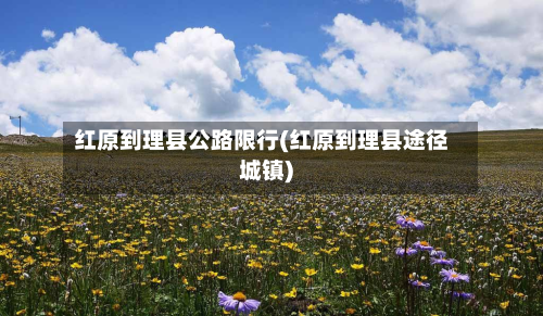 红原到理县公路限行(红原到理县途径城镇)-第2张图片