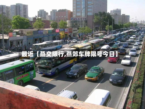 最近【燕交限行,燕郊车牌限号今日】-第2张图片