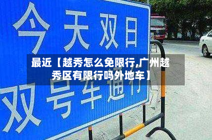 最近【越秀怎么免限行,广州越秀区有限行吗外地车】-第2张图片