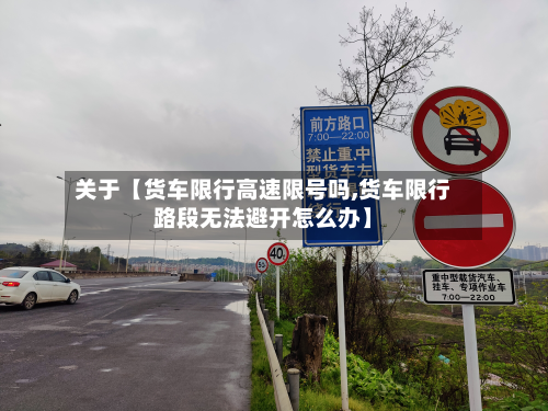 关于【货车限行高速限号吗,货车限行路段无法避开怎么办】-第2张图片