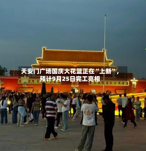 天安门广场国庆大花篮正在“上新	”，预计9月25日完工亮相-第2张图片