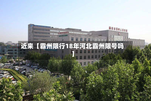 近来【霸州限行18年河北霸州限号吗】-第2张图片