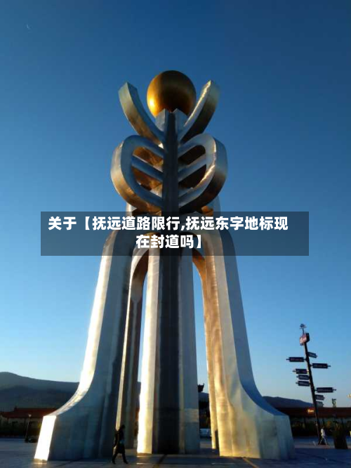 关于【抚远道路限行,抚远东字地标现在封道吗】-第3张图片