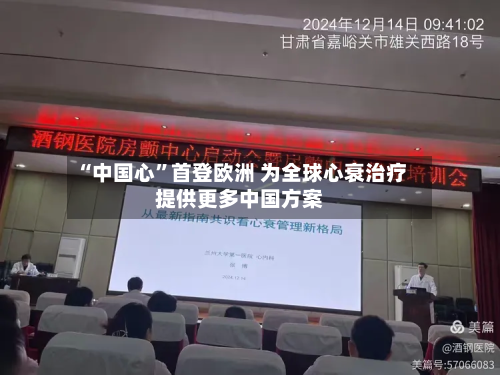 “中国心	”首登欧洲 为全球心衰治疗提供更多中国方案-第2张图片