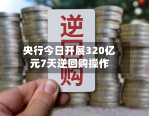 央行今日开展320亿元7天逆回购操作-第1张图片