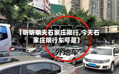 【听听明天石家庄限行,今天石家庄限行车号是】-第2张图片