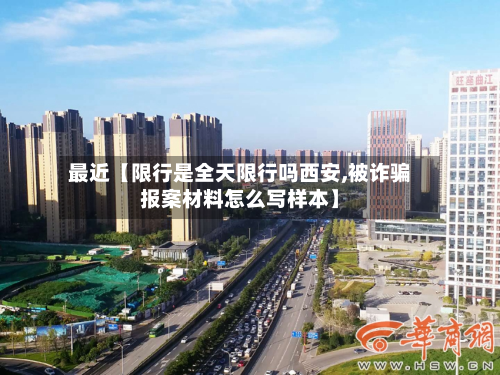 最近【限行是全天限行吗西安,被诈骗报案材料怎么写样本】-第3张图片