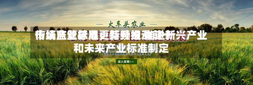 市场监管总局:持续推动前十
传统产业标准更新升级 推进新兴产业和未来产业标准制定-第1张图片