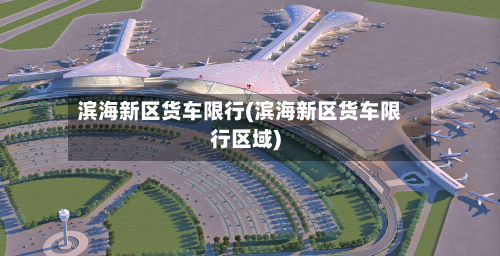 滨海新区货车限行(滨海新区货车限行区域)-第2张图片