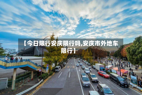 【今日限行安庆限行吗,安庆市外地车限行】-第3张图片