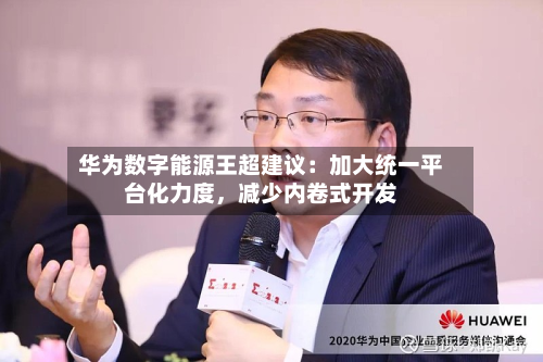 华为数字能源王超建议：加大统一平台化力度	，减少内卷式开发-第3张图片