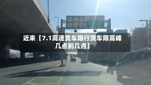 近来【7.1高速货车限行货车限高峰几点到几点】-第2张图片