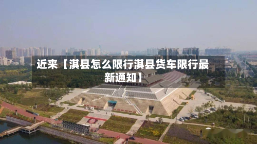 近来【淇县怎么限行淇县货车限行最新通知】-第2张图片