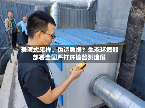表演式采样	、伪造数据？生态环境部部署全国严打环境监测造假-第2张图片