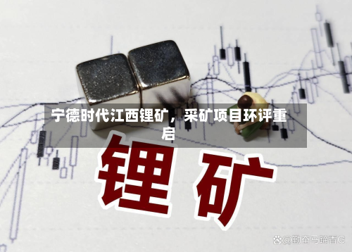 宁德时代江西锂矿，采矿项目环评重启-第1张图片