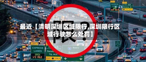 最近【清明深圳区域限行,深圳限行区域行驶怎么处罚】-第2张图片
