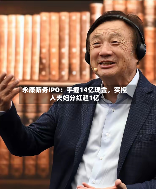 永康防务IPO：手握14亿现金，实控人夫妇分红超1亿-第3张图片