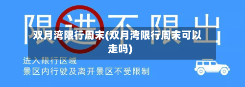 双月湾限行周末(双月湾限行周末可以走吗)-第2张图片