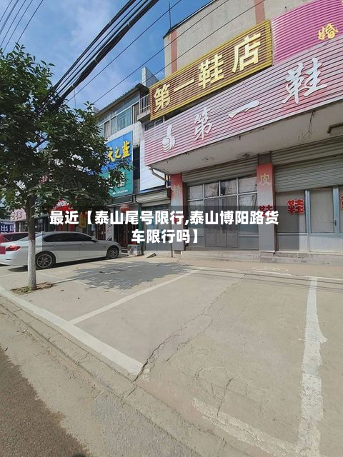最近【泰山尾号限行,泰山博阳路货车限行吗】-第1张图片