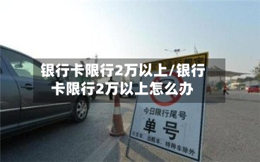银行卡限行2万以上/银行卡限行2万以上怎么办-第1张图片