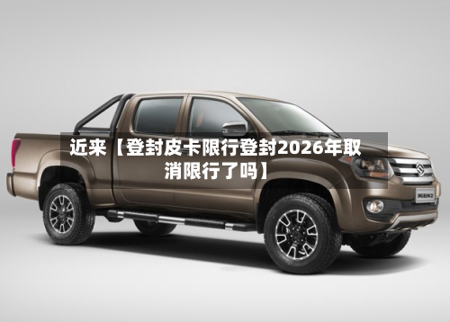 近来【登封皮卡限行登封2026年取消限行了吗】-第1张图片