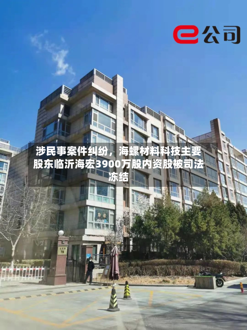 涉民事案件纠纷	，海螺材料科技主要股东临沂海宏3900万股内资股被司法冻结-第1张图片
