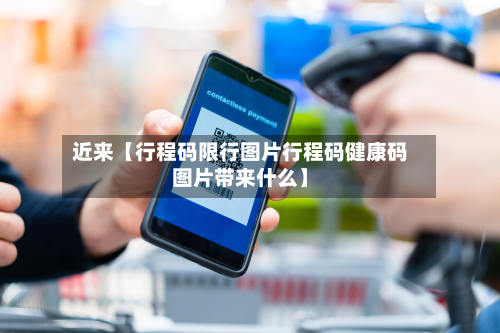 近来【行程码限行图片行程码健康码图片带来什么】-第1张图片