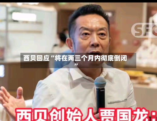 西贝回应“将在两三个月内彻底倒闭”-第3张图片