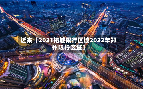 近来【2021柘城限行区域2022年郑州限行区域】-第3张图片