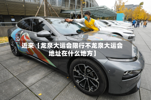 近来【龙泉大运会限行不龙泉大运会地址在什么地方】-第1张图片