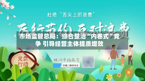 市场监管总局：综合整治“内卷式”竞争 引导经营主体提质增效-第1张图片