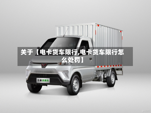 关于【电卡货车限行,电卡货车限行怎么处罚】-第1张图片