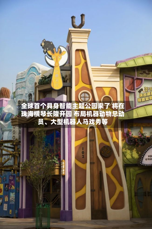 全球首个具身智能主题公园来了 将在珠海横琴长隆开园 布局机器动物总动员、大型机器人马戏秀等-第2张图片