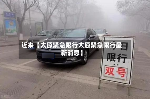 近来【太原紧急限行太原紧急限行最新消息】-第2张图片