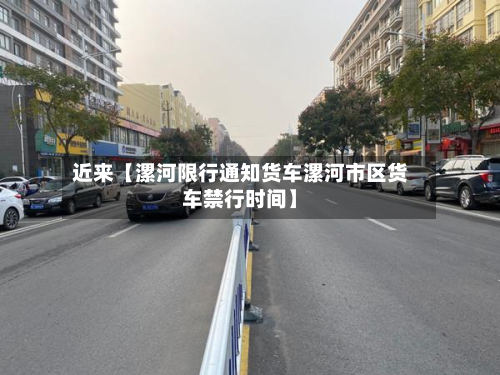 近来【漯河限行通知货车漯河市区货车禁行时间】-第1张图片