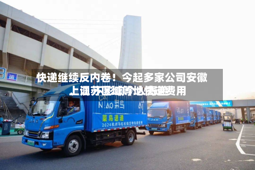 快递继续反内卷！今起多家公司安徽、江苏区域等地快递费用上调 不影响个人寄递-第2张图片