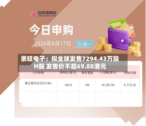 景旺电子：拟全球发售7294.43万股H股 发售价不超69.88港元-第1张图片