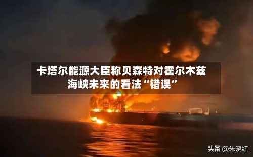 卡塔尔能源大臣称贝森特对霍尔木兹海峡未来的看法“错误	”-第1张图片